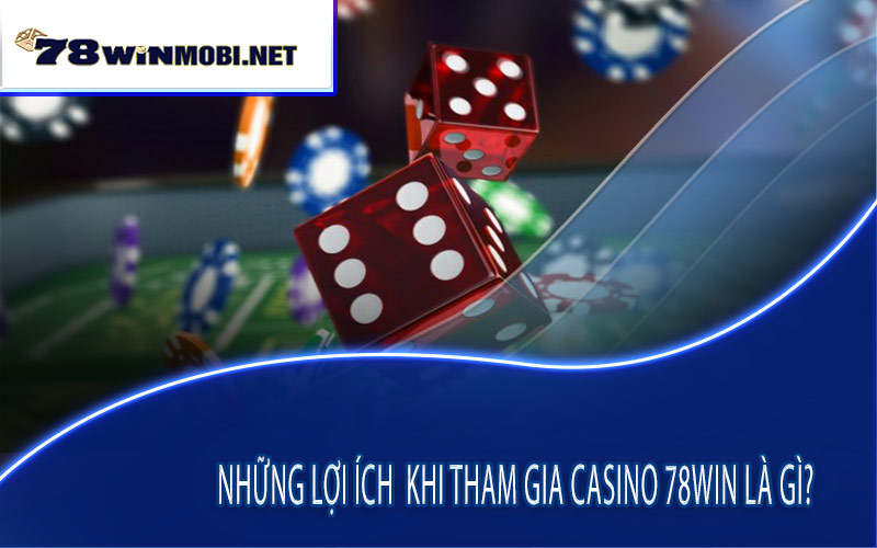 Những lợi ích khi tham gia casino 78Win là gì?